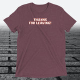 Thanks for Leaving! — Sarcastic Funny Triblend T-Shirt | JonesTees - JonesTees