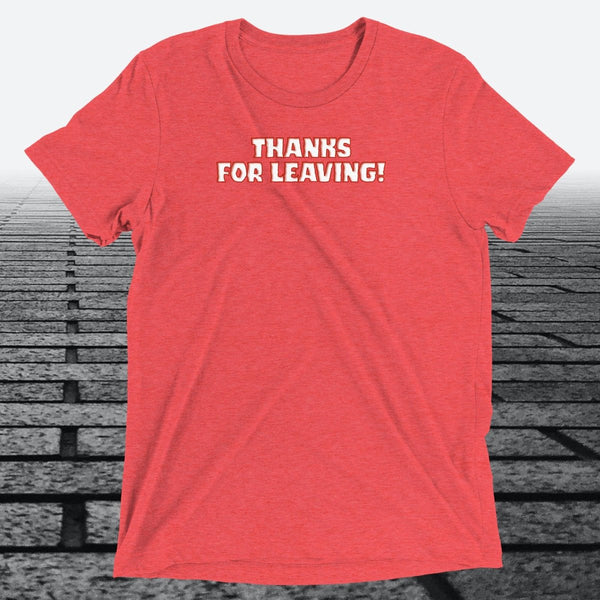 Thanks for Leaving! — Sarcastic Funny Triblend T-Shirt | JonesTees - JonesTees
