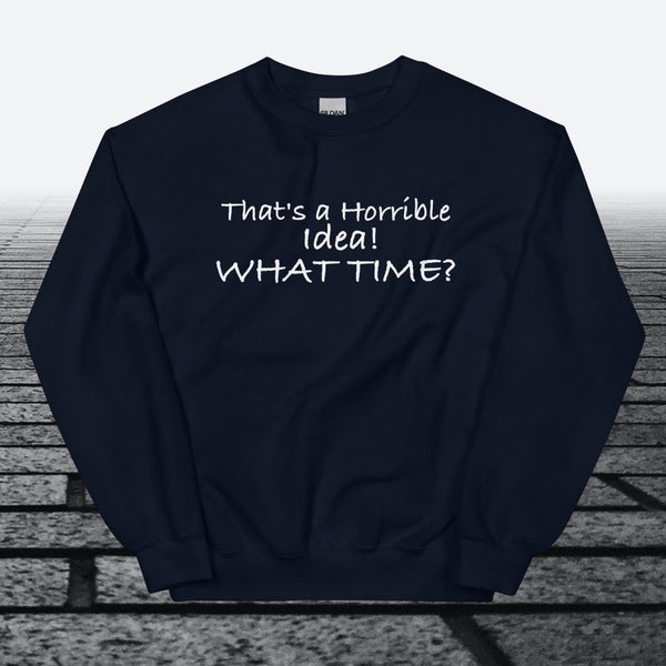 That's a horrible idea! What time?, Sweatshirt - JonesTees