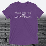 That's a Horrible Idea! What Time?, Triblend T-shirt - JonesTees