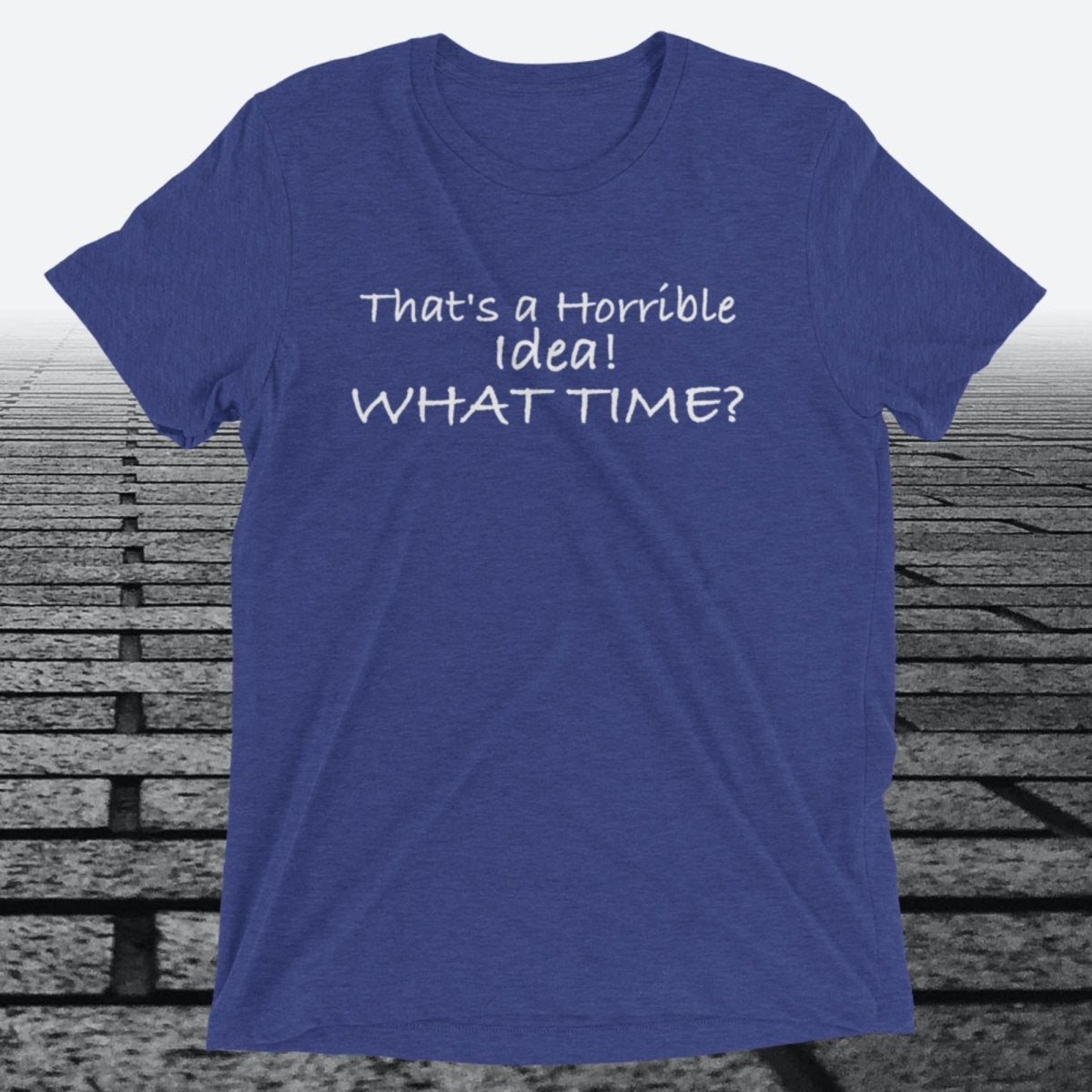 That's a Horrible Idea! What Time?, Triblend T-shirt - JonesTees