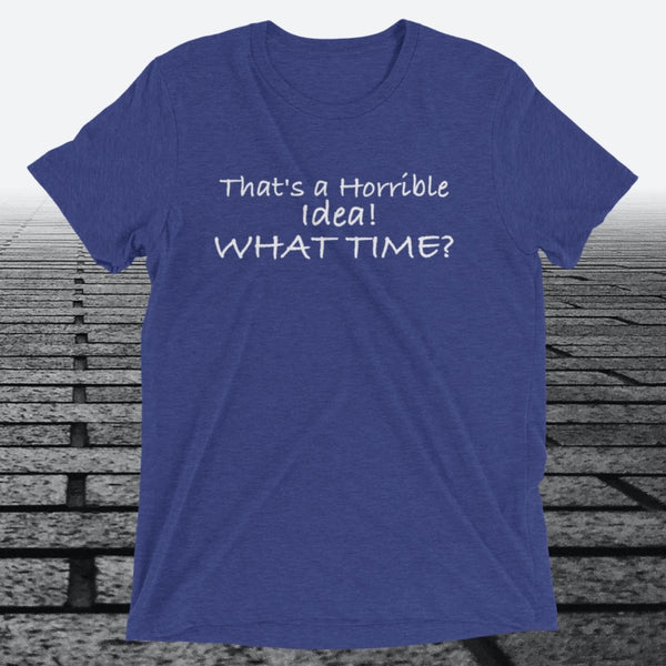 That's a Horrible Idea! What Time?, Triblend T-shirt - JonesTees