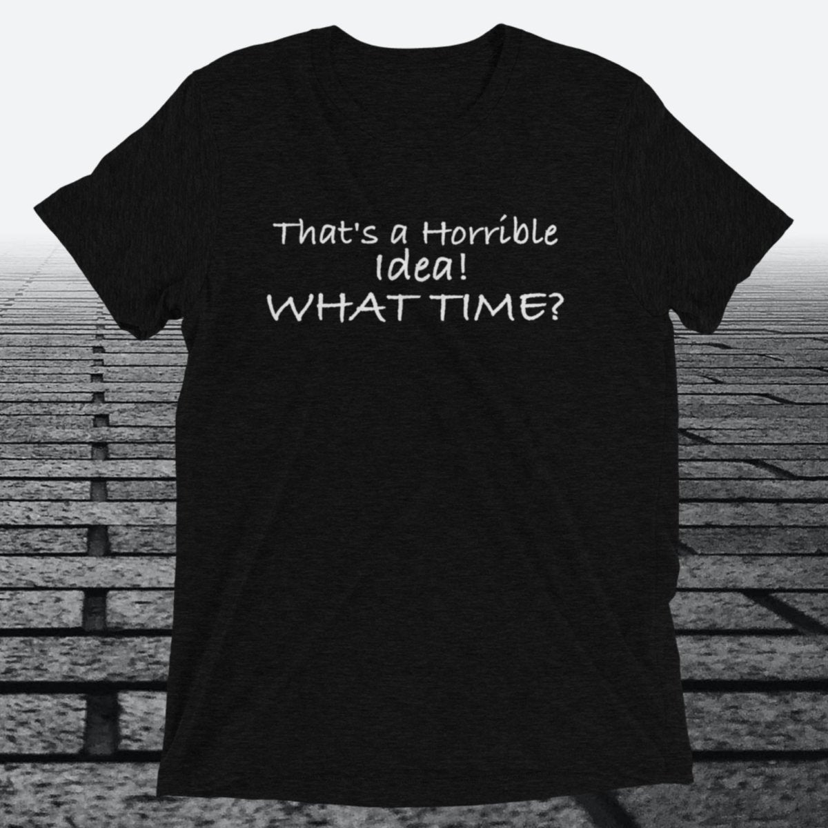 That's a Horrible Idea! What Time?, Triblend T-shirt - JonesTees