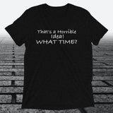That's a Horrible Idea! What Time?, Triblend T-shirt - JonesTees