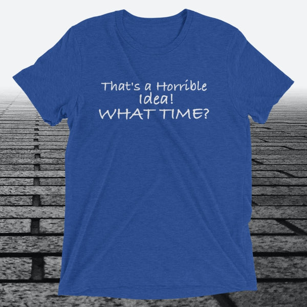 That's a Horrible Idea! What Time?, Triblend T-shirt - JonesTees