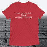 That's a Horrible Idea! What Time?, Triblend T-shirt - JonesTees