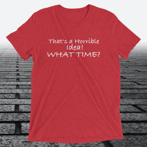 That's a Horrible Idea! What Time?, Triblend T-shirt - JonesTees