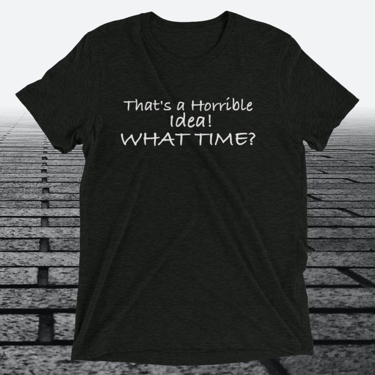That's a Horrible Idea! What Time?, Triblend T-shirt - JonesTees