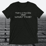 That's a Horrible Idea! What Time?, Triblend T-shirt - JonesTees