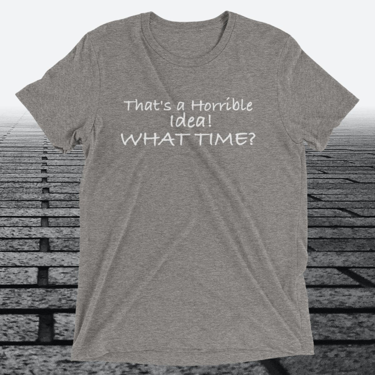 That's a Horrible Idea! What Time?, Triblend T-shirt - JonesTees