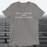 That's a Horrible Idea! What Time?, Triblend T-shirt - JonesTees