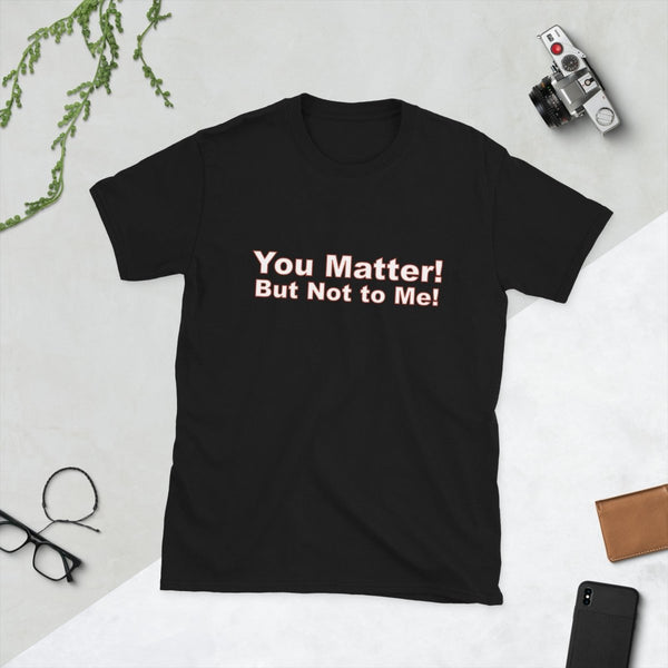 You Matter! But Not to Me!, Cotton Unisex T-shirt - JonesTees