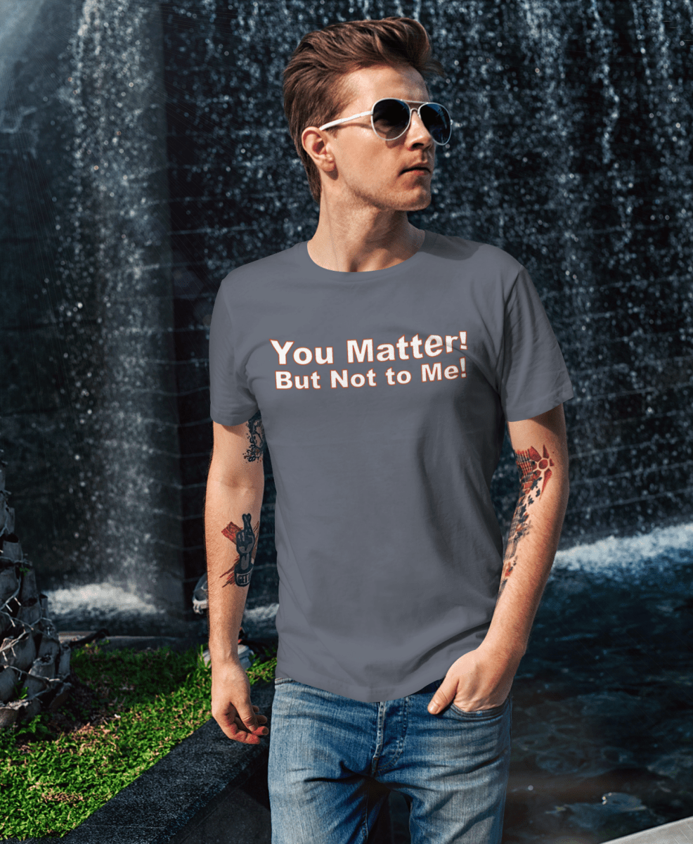 You Matter! But Not to Me!, Cotton Unisex T-shirt - JonesTees