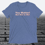 You Matter! But not to me!, Triblend T-shirt - JonesTees