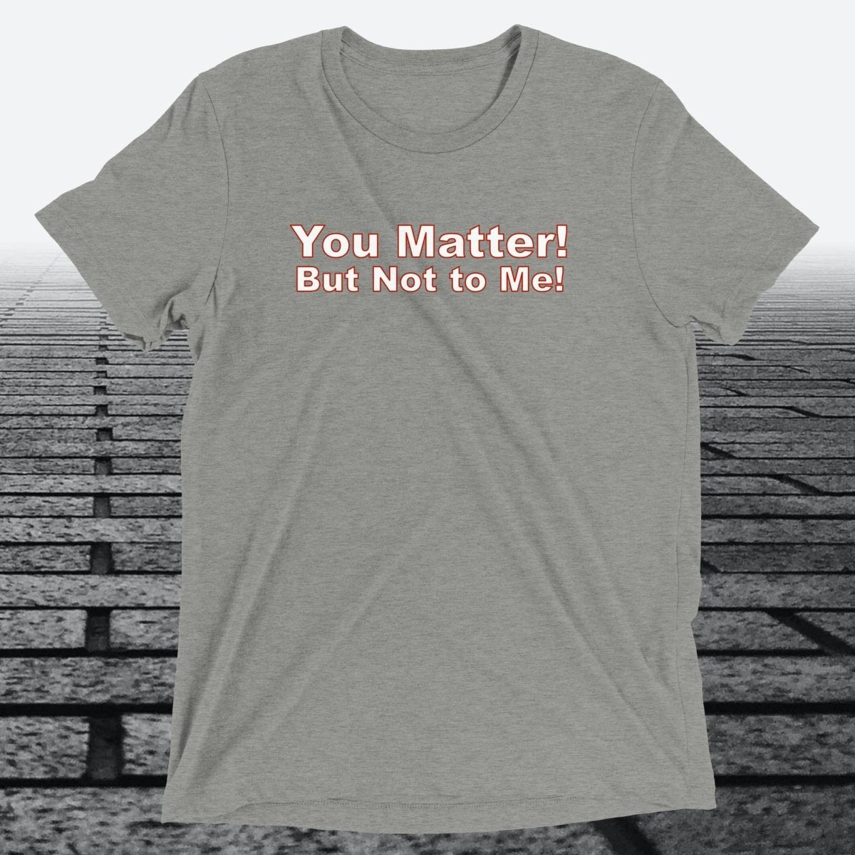 You Matter! But not to me!, Triblend T-shirt - JonesTees