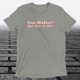 You Matter! But not to me!, Triblend T-shirt - JonesTees