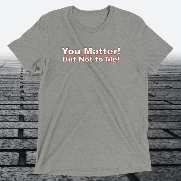 You Matter! But not to me!, Triblend T-shirt - JonesTees