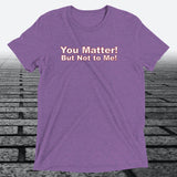 You Matter! But not to me!, Triblend T-shirt - JonesTees