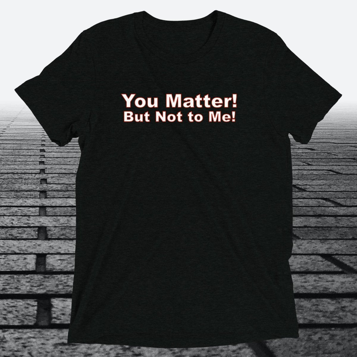 You Matter! But not to me!, Triblend T-shirt - JonesTees