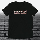 You Matter! But not to me!, Triblend T-shirt - JonesTees