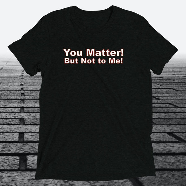 You Matter! But not to me!, Triblend T-shirt - JonesTees