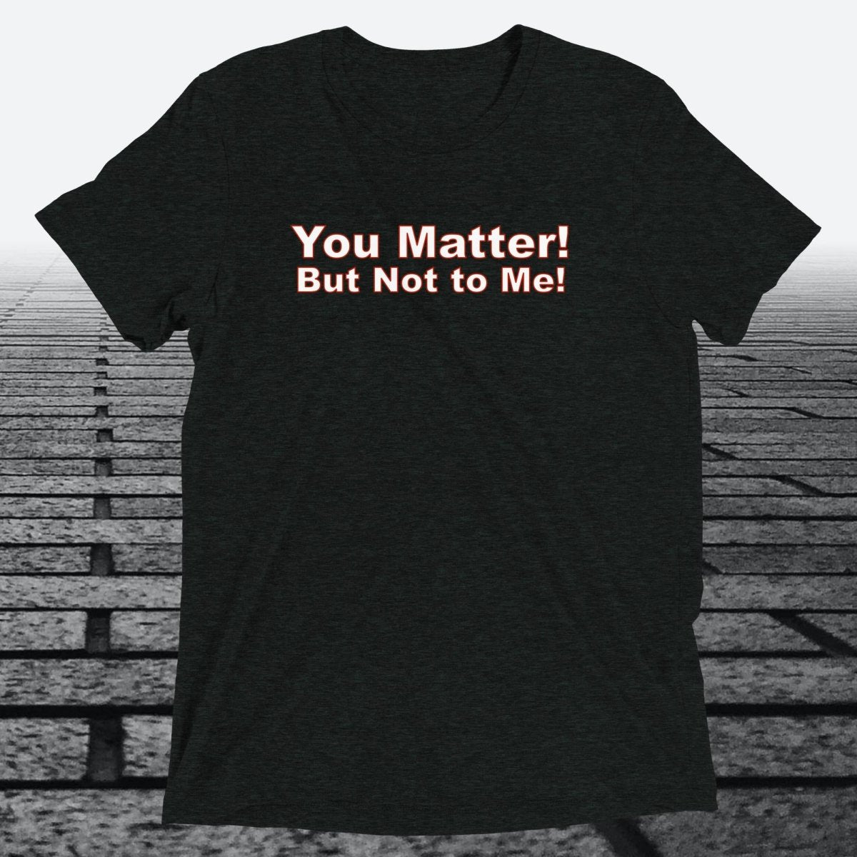 You Matter! But not to me!, Triblend T-shirt - JonesTees