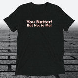 You Matter! But not to me!, Triblend T-shirt - JonesTees