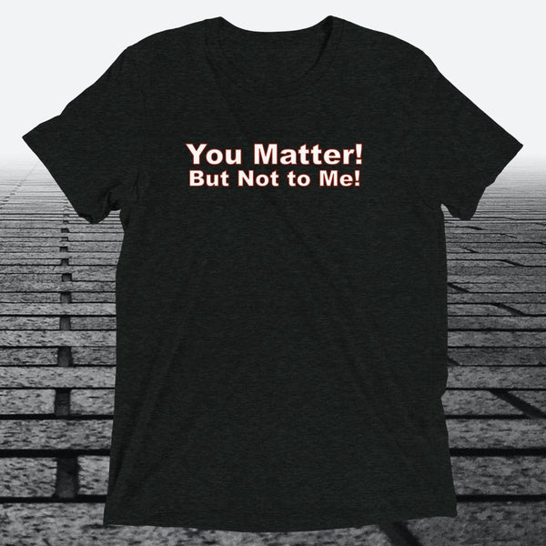 You Matter! But not to me!, Triblend T-shirt - JonesTees