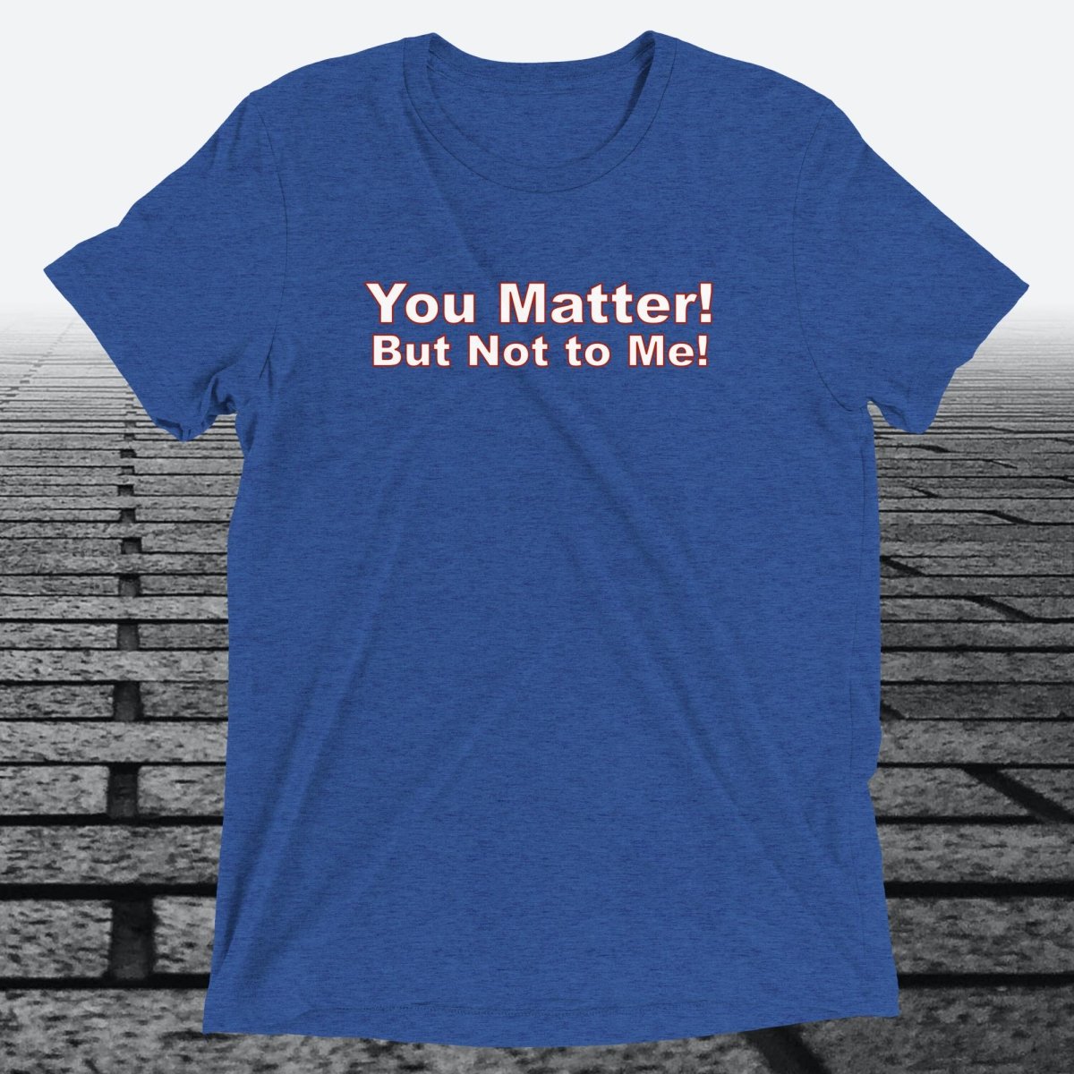 You Matter! But not to me!, Triblend T-shirt - JonesTees