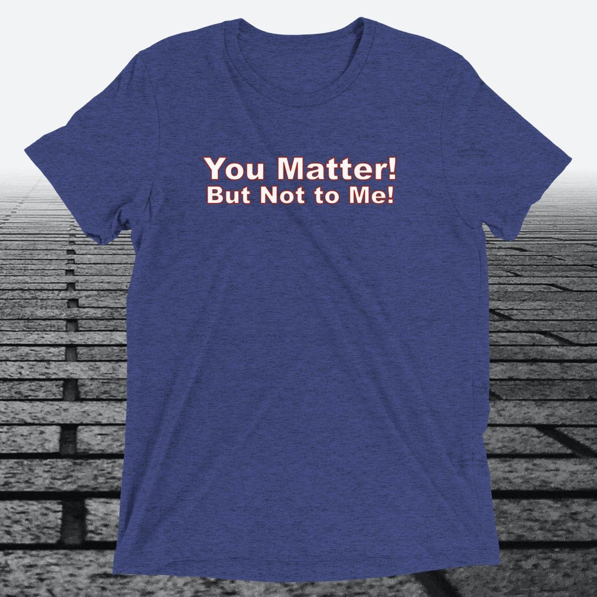 You Matter! But not to me!, Triblend T-shirt - JonesTees