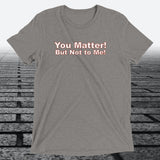 You Matter! But not to me!, Triblend T-shirt - JonesTees