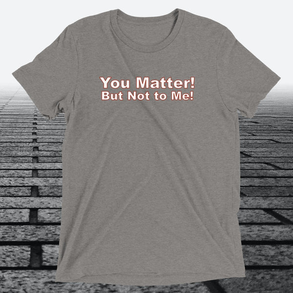 You Matter! But not to me!, Triblend T-shirt - JonesTees